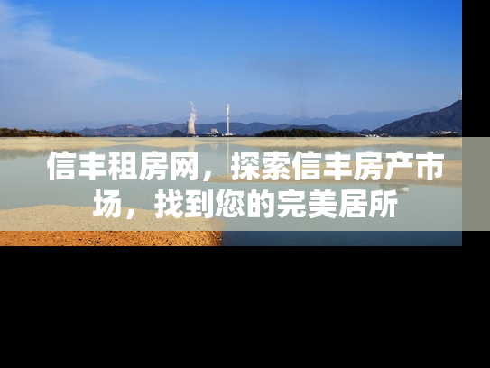 信丰租房网，探索信丰房产市场，找到您的完美居所
