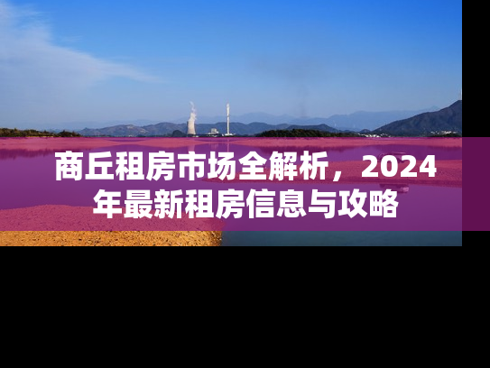 商丘租房市场全解析，2024年最新租房信息与攻略