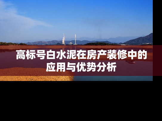 高标号白水泥在房产装修中的应用与优势分析