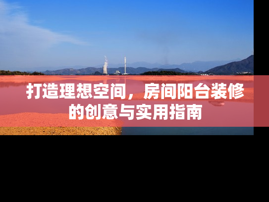 打造理想空间，房间阳台装修的创意与实用指南