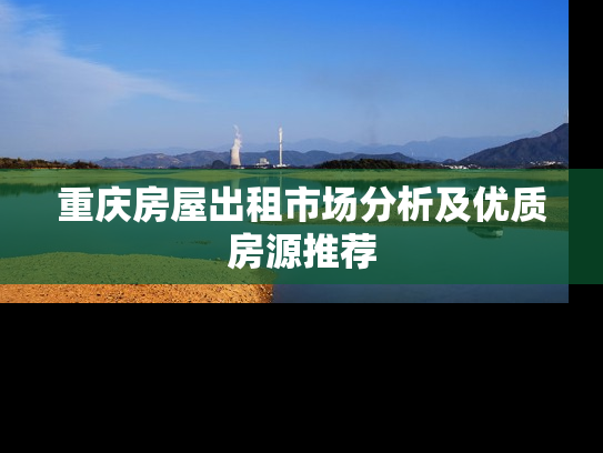 重庆房屋出租市场分析及优质房源推荐