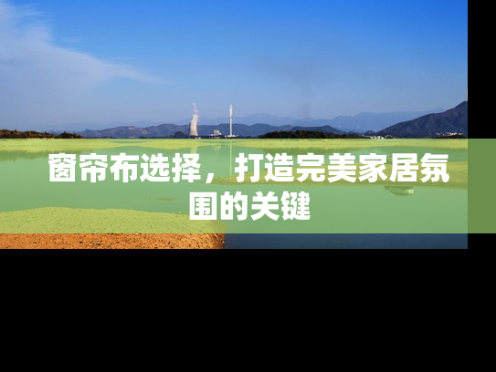 窗帘布选择，打造完美家居氛围的关键