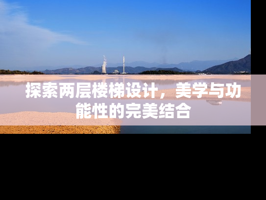 探索两层楼梯设计，美学与功能性的完美结合