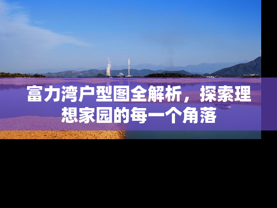 富力湾户型图全解析，探索理想家园的每一个角落