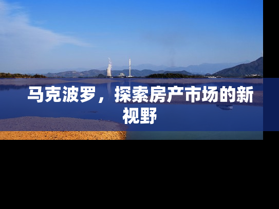 马克波罗，探索房产市场的新视野