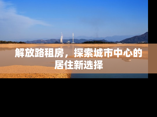 解放路租房，探索城市中心的居住新选择