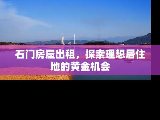 石门房屋出租，探索理想居住地的黄金机会