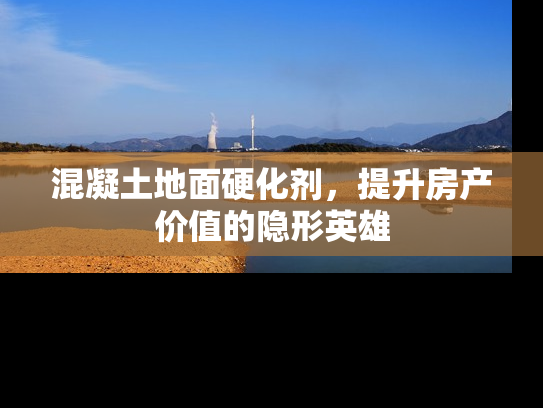混凝土地面硬化剂，提升房产价值的隐形英雄