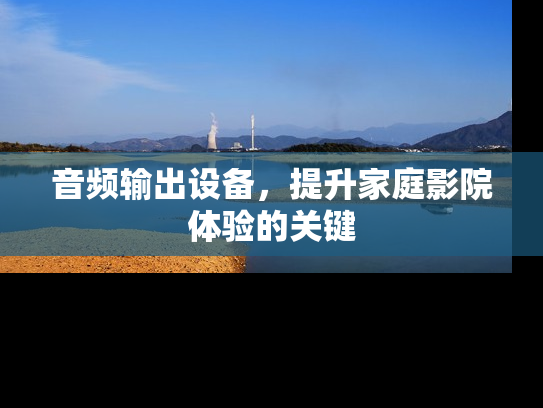 音频输出设备，提升家庭影院体验的关键