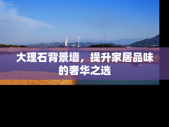 大理石背景墙，提升家居品味的奢华之选