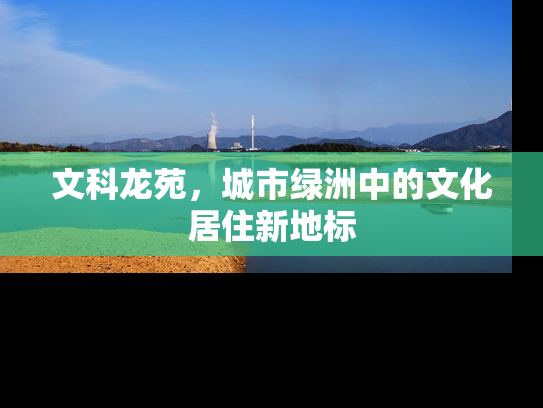 文科龙苑，城市绿洲中的文化居住新地标