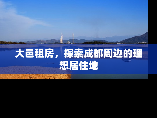 大邑租房，探索成都周边的理想居住地