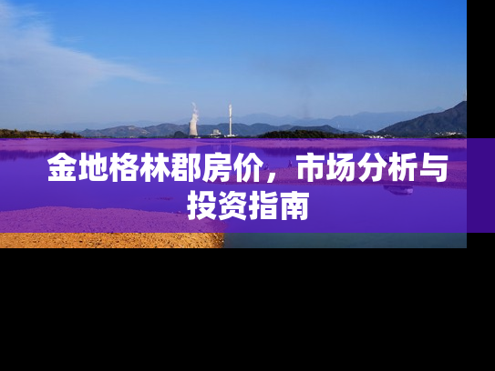 金地格林郡房价，市场分析与投资指南