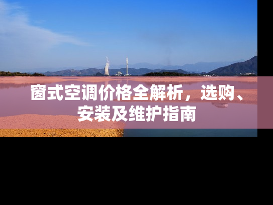 窗式空调价格全解析，选购、安装及维护指南