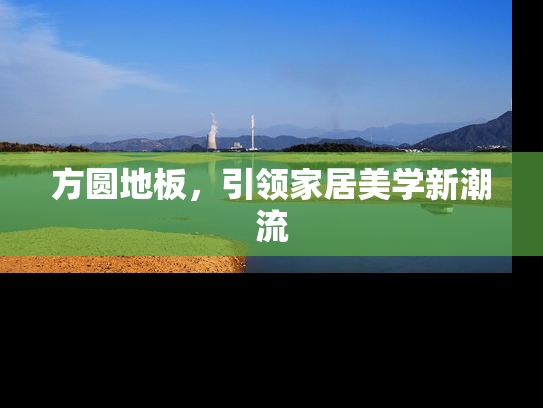 方圆地板，引领家居美学新潮流