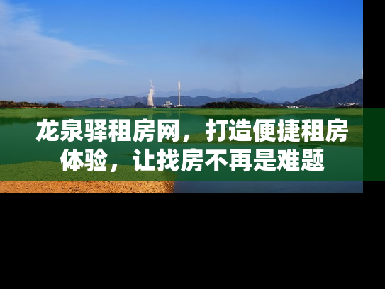 龙泉驿租房网，打造便捷租房体验，让找房不再是难题