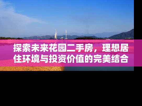 探索未来花园二手房，理想居住环境与投资价值的完美结合
