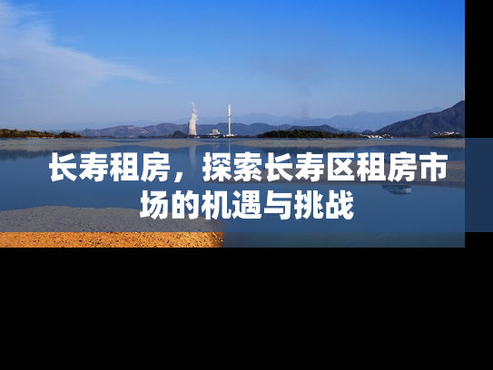 长寿租房，探索长寿区租房市场的机遇与挑战