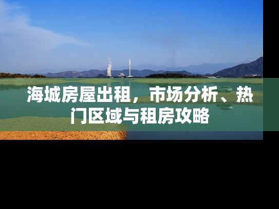 海城房屋出租，市场分析、热门区域与租房攻略