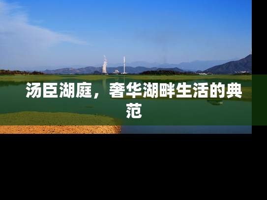 汤臣湖庭，奢华湖畔生活的典范
