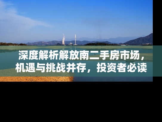 深度解析解放南二手房市场，机遇与挑战并存，投资者必读指南
