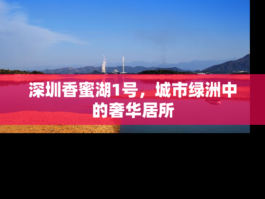 深圳香蜜湖1号，城市绿洲中的奢华居所