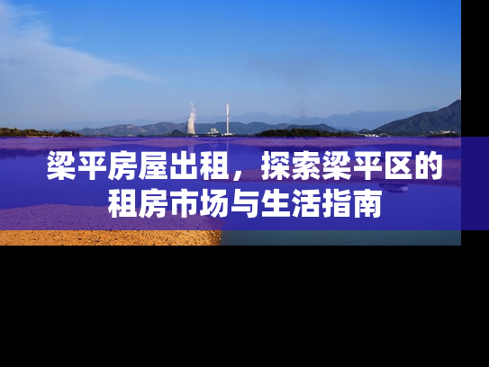 梁平房屋出租，探索梁平区的租房市场与生活指南