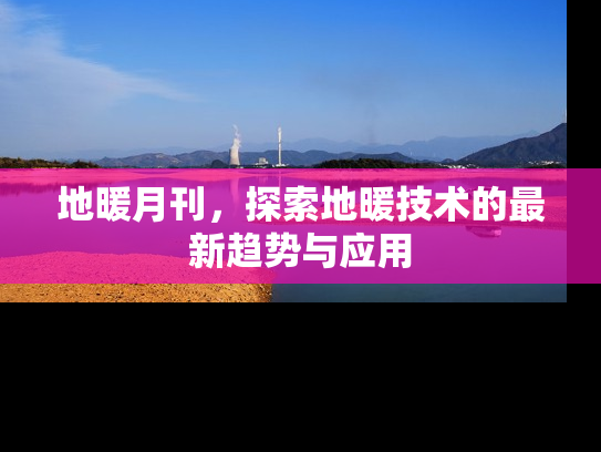 地暖月刊，探索地暖技术的最新趋势与应用