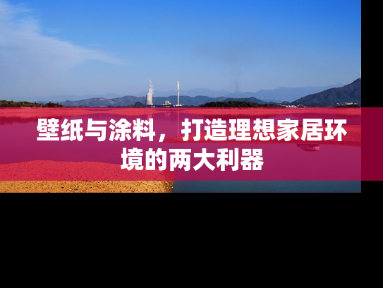 壁纸与涂料，打造理想家居环境的两大利器