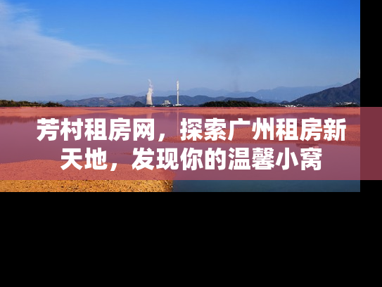 芳村租房网，探索广州租房新天地，发现你的温馨小窝