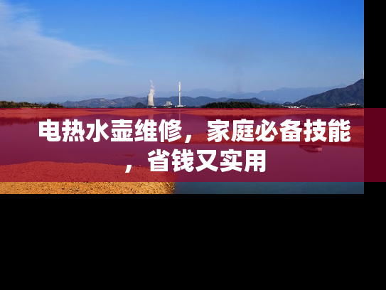 电热水壶维修，家庭必备技能，省钱又实用