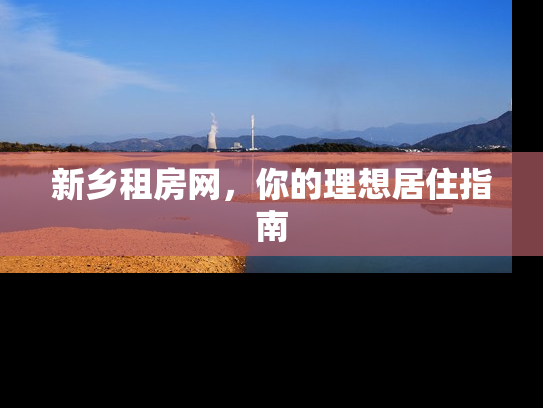 新乡租房网，你的理想居住指南