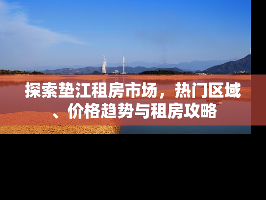 探索垫江租房市场，热门区域、价格趋势与租房攻略