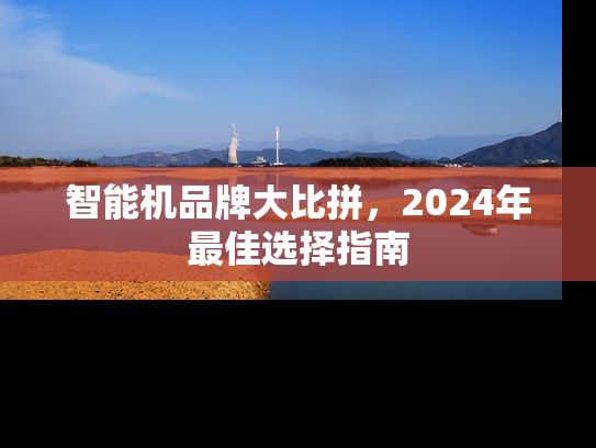 智能机品牌大比拼，2024年最佳选择指南