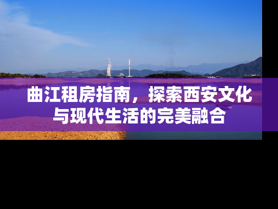 曲江租房指南，探索西安文化与现代生活的完美融合