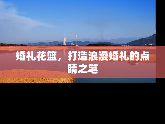 婚礼花篮，打造浪漫婚礼的点睛之笔