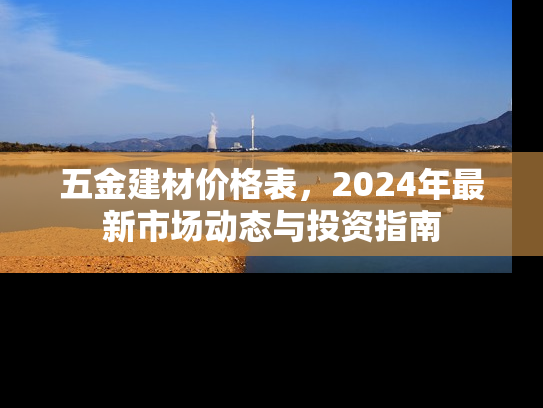 五金建材价格表，2024年最新市场动态与投资指南