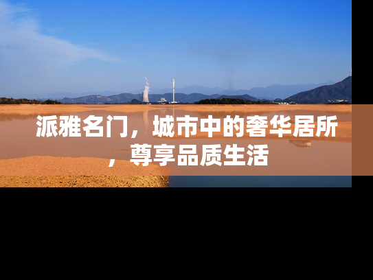 派雅名门，城市中的奢华居所，尊享品质生活
