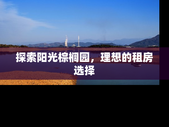 探索阳光棕榈园，理想的租房选择