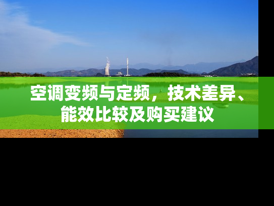 空调变频与定频，技术差异、能效比较及购买建议