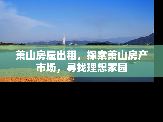 萧山房屋出租，探索萧山房产市场，寻找理想家园