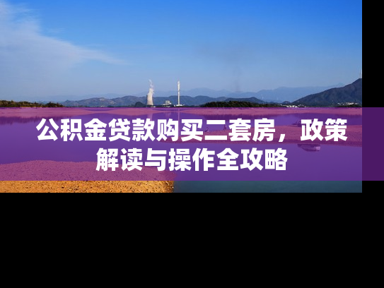公积金贷款购买二套房，政策解读与操作全攻略