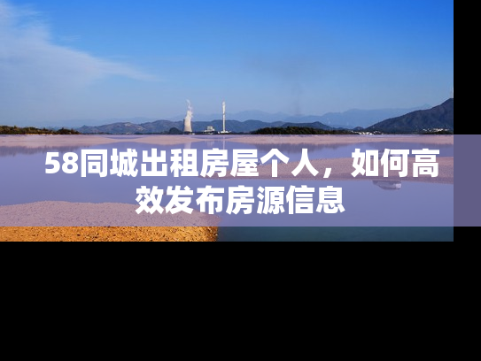 58同城出租房屋个人，如何高效发布房源信息