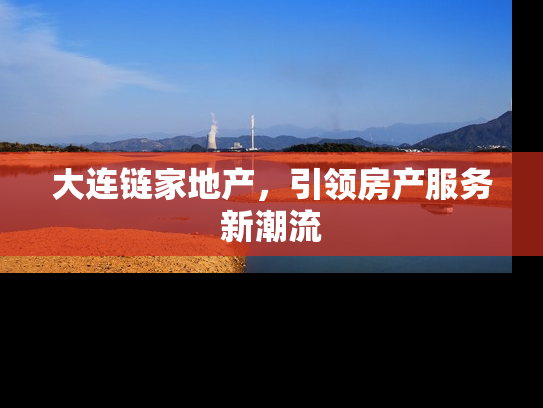 大连链家地产，引领房产服务新潮流