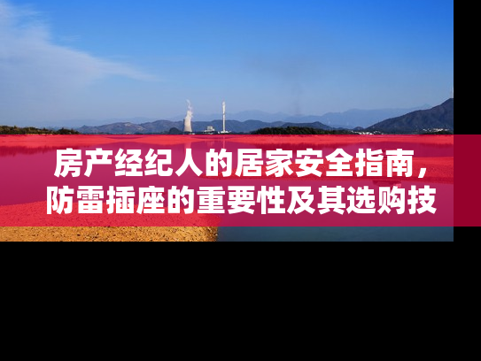 房产经纪人的居家安全指南，防雷插座的重要性及其选购技巧
