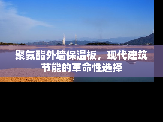 聚氨酯外墙保温板，现代建筑节能的革命性选择