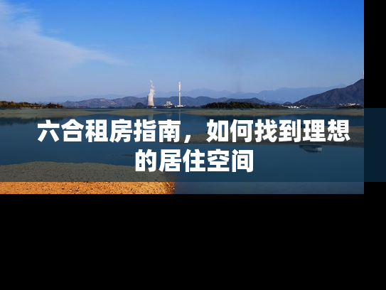 六合租房指南，如何找到理想的居住空间
