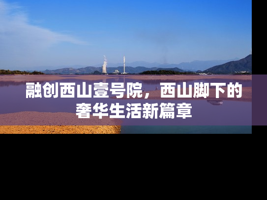 融创西山壹号院，西山脚下的奢华生活新篇章