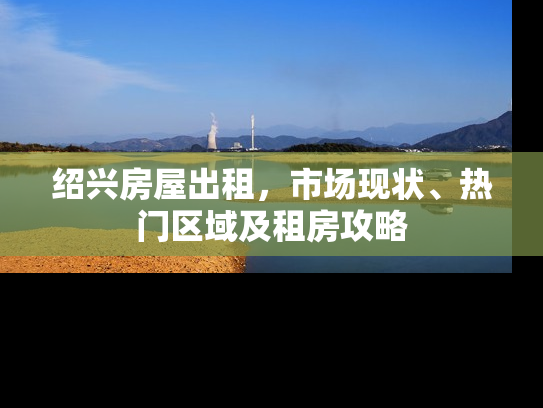 绍兴房屋出租，市场现状、热门区域及租房攻略