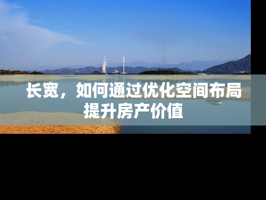 长宽，如何通过优化空间布局提升房产价值